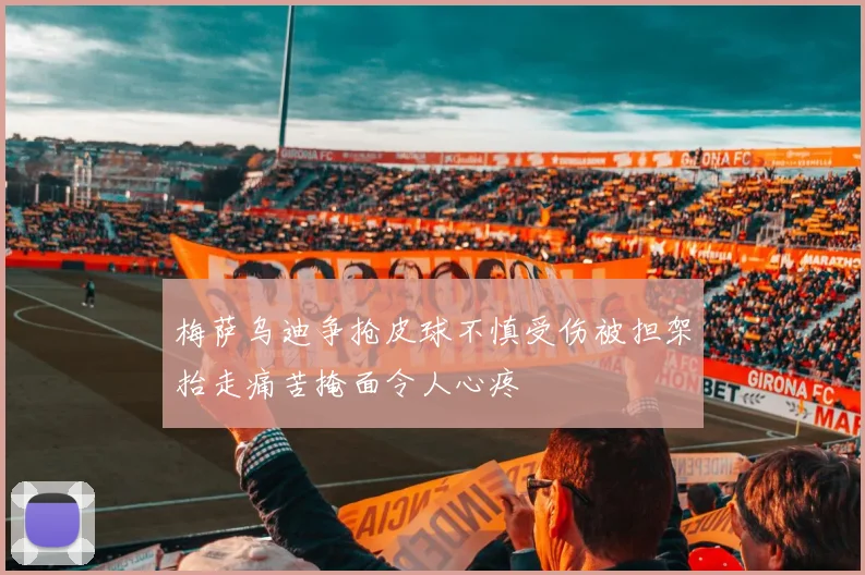 梅萨乌迪争抢皮球不慎受伤被担架抬走痛苦掩面令人心疼