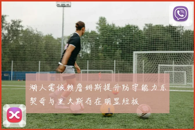 湖人需依赖詹姆斯提升防守能力东契奇与里夫斯存在明显短板