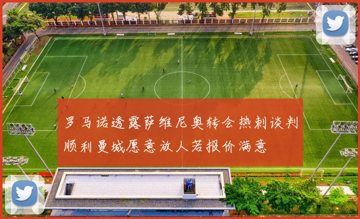 罗马诺透露萨维尼奥转会热刺谈判顺利曼城愿意放人若报价满意