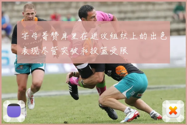 字母哥赞库里在进攻组织上的出色表现尽管突破和投篮受限