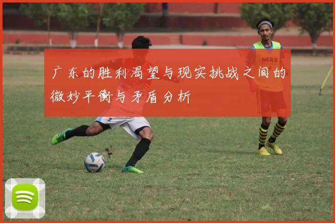 广东的胜利渴望与现实挑战之间的微妙平衡与矛盾分析