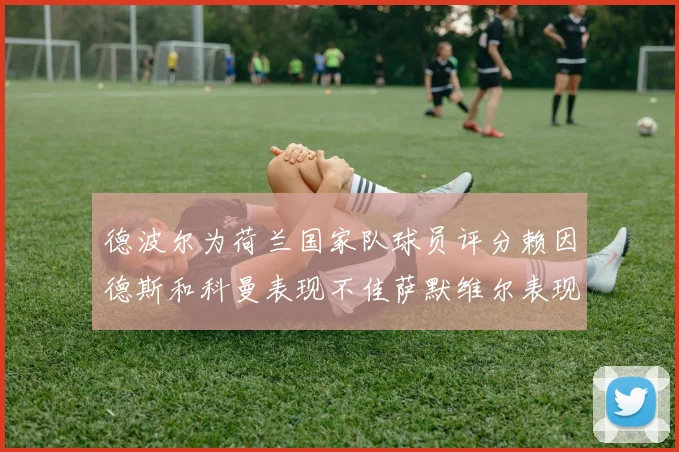 德波尔为荷兰国家队球员评分赖因德斯和科曼表现不佳萨默维尔表现最佳