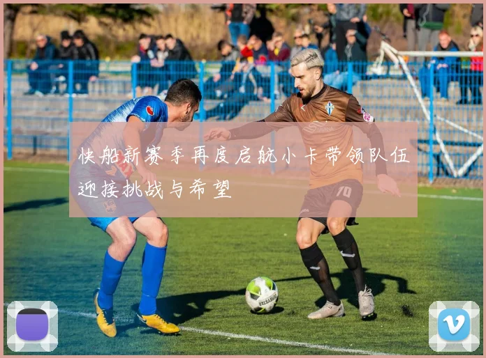 快船新赛季再度启航小卡带领队伍迎接挑战与希望