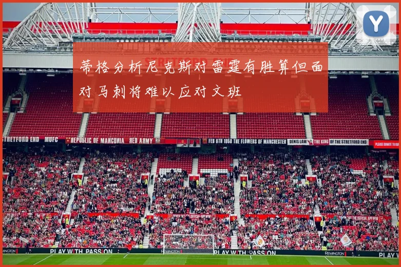 蒂格分析尼克斯对雷霆有胜算但面对马刺将难以应对文班