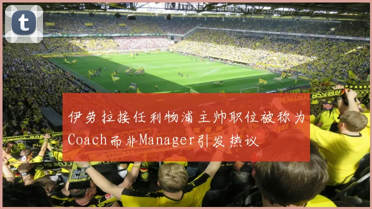 伊劳拉接任利物浦主帅职位被称为Coach而非Manager引发热议