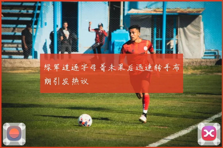 绿军追逐字母哥未果后迅速转手布朗引发热议
