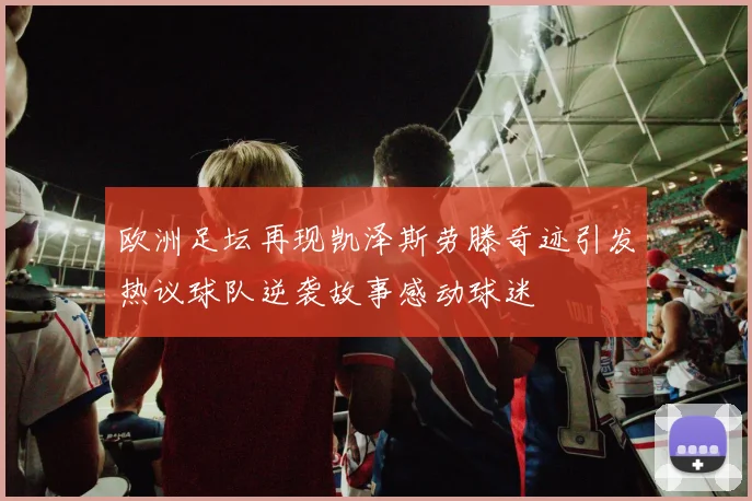 欧洲足坛再现凯泽斯劳滕奇迹引发热议球队逆袭故事感动球迷