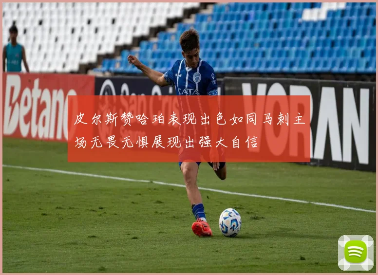 皮尔斯赞哈珀表现出色如同马刺主场无畏无惧展现出强大自信