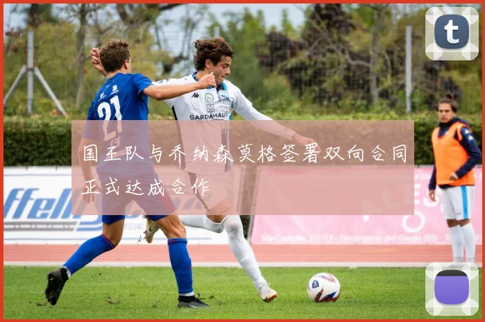 国王队与乔纳森莫格签署双向合同正式达成合作